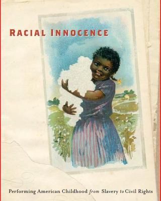Racial Innocence: Performing American Childhood from Slavery to Civil Rights