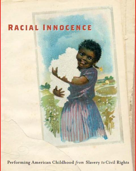 Racial Innocence: Performing American Childhood from Slavery to Civil Rights
